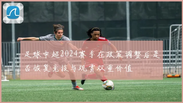 足球中超2024赛季在政策调整后是否恢复竞技与观赏双重价值